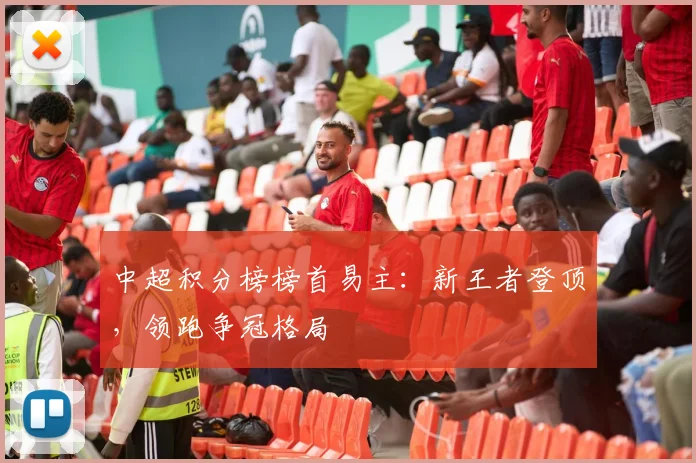 中超积分榜榜首易主：新王者登顶，领跑争冠格局