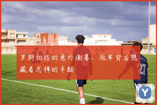 罗斯伯格的意外谢幕，冠军背后隐藏着怎样的辛酸