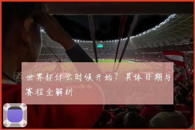 世界杯什么时候开始？具体日期与赛程全解析