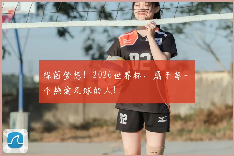 绿茵梦想！2026世界杯，属于每一个热爱足球的人！